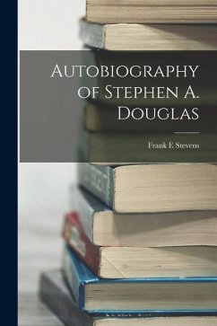 Autobiography of Stephen A. Douglas - Stevens, Frank E.