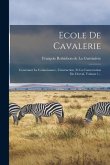 Ecole De Cavalerie: Contenant La Connoissance, L'instruction, Et La Conservation Du Cheval, Volume 1...