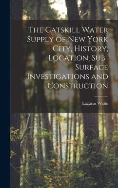 The Catskill Water Supply of New York City, History, Location, Sub-surface Investigations and Construction - White, Lazarus