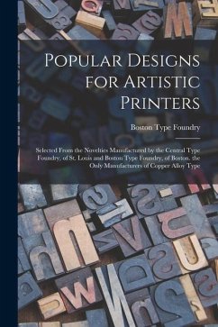 Popular Designs for Artistic Printers: Selected From the Novelties Manufactured by the Central Type Foundry, of St. Louis and Boston Type Foundry, of - Foundry, Boston Type