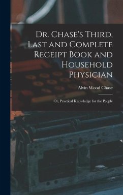 Dr. Chase's Third, Last and Complete Receipt Book and Household Physician: Or, Practical Knowledge for the People - Chase, Alvin Wood
