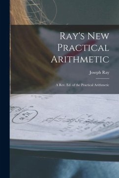 Ray's New Practical Arithmetic: A Rev. Ed. of the Practical Arithmetic - Ray, Joseph