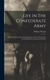 Life In The Confederate Army: Being The Observations And Experiences Of An Alien In The South During The American Civil War