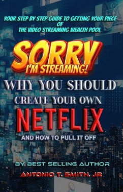 Sorry, I'm Streaming: Why You Should Create Your Own Netflix and How To Pull It Off Your Step By Step Guide To Getting Your Piece of the Video Streaming Wealth Pool (eBook, ePUB) - Smith, Antonio T.