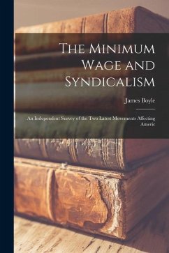 The Minimum Wage and Syndicalism; an Independent Survey of the Two Latest Movements Affecting Americ - Boyle, James