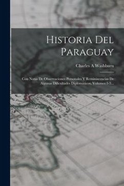 Historia Del Paraguay: Con Notas De Observaciones Personales Y Reminiscencias De Algunas Dificultades Diplomáticos, Volumes 1-3... - Washburn, Charles A.