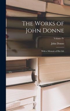 The Works of John Donne: With a Memoir of His Life; Volume IV - Donne, John