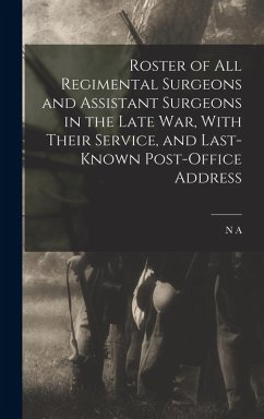 Roster of all Regimental Surgeons and Assistant Surgeons in the Late war, With Their Service, and Last-known Post-office Address - Strait, N A D