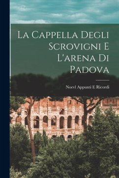 La Cappella Degli Scrovigni E L'arena Di Padova - Appunti E. Ricordi, Noevl