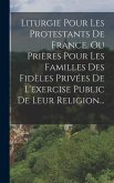 Liturgie Pour Les Protestants De France, Ou Prières Pour Les Familles Des Fidèles Privées De L'exercise Public De Leur Religion...