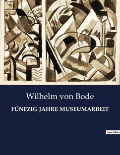 FÜNFZIG JAHRE MUSEUMARBEIT - Bode, Wilhelm Von