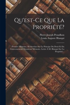 Cover Qu'est-ce Que La Propriété?: Premier Mémoire. Recherches Sur Le Principe Du Droit Et Du Gouvernement. Deuxième Mémoire. Lettre À M. Blanqui Sur La