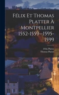 Félix Et Thomas Platter À Montpellier 1552-1559--1595-1599 - Platter, Thomas; Platter, Félix