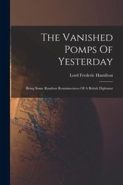 The Vanished Pomps Of Yesterday: Being Some Random Reminiscences Of A British Diplomat - Hamilton, Lord Frederic