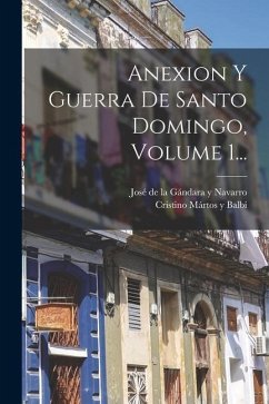 Anexion Y Guerra De Santo Domingo, Volume 1...