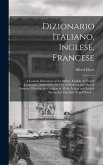 Dizionario Italiano, Inglese, Francese: A Concise Dictionary of the Italian, English, & French Languages; Adapted for the Use of Students and Men of B