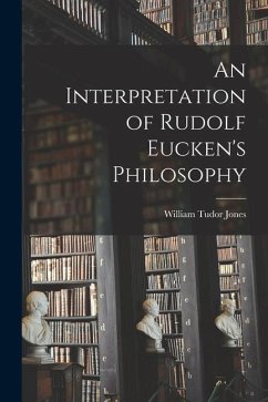 An Interpretation of Rudolf Eucken's Philosophy - Jones, William Tudor