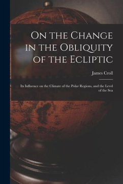 On the Change in the Obliquity of the Ecliptic: Its Influence on the Climate of the Polar Regions, and the Level of the Sea - James, Croll