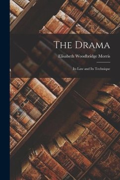 The Drama; Its Law and Its Technique - Morris, Elisabeth Woodbridge