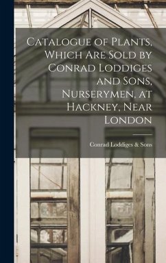 Catalogue of Plants, Which Are Sold by Conrad Loddiges and Sons, Nurserymen, at Hackney, Near London - Loddiges & Sons, Conrad