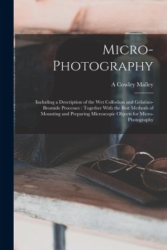 Micro-photography: Including a Description of the wet Collodion and Gelatino-bromide Processes: Together With the Best Methods of Mountin - Malley, A. Cowley Micro-photography: Including a Description of the wet Collodion and Gelatino-bromide Processes: Together With the Best Methods of Mountin - Malley, A. Cowley