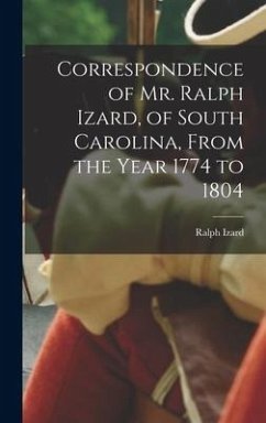 Correspondence of Mr. Ralph Izard, of South Carolina, From the Year 1774 to 1804 - Izard, Ralph