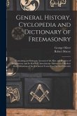 General History, Cyclopedia and Dictionary of Freemasonry: Containing an Elaborate Account of the Rise and Progress of Freemasonry and Its Kindred Ass