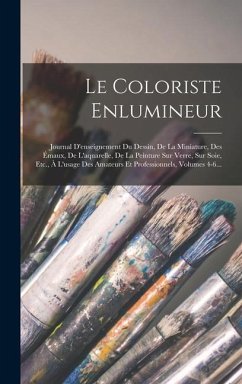 Le Coloriste Enlumineur: Journal D'enseignement Du Dessin, De La Miniature, Des Émaux, De L'aquarelle, De La Peinture Sur Verre, Sur Soie, Etc. - Anonymous