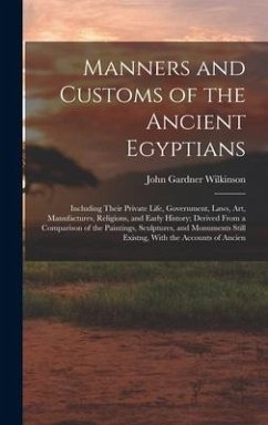 Manners and Customs of the Ancient Egyptians: Including Their Private Life, Government, Laws, Art, Manufactures, Religions, and Early History; Derived - Wilkinson, John Gardner