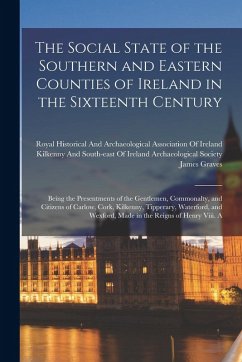 Cover The Social State of the Southern and Eastern Counties of Ireland in the Sixteenth Century: Being the Presentments of the Gentlemen, Commonalty, and Ci