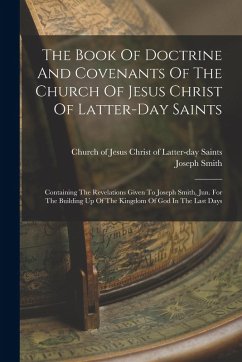 The Book Of Doctrine And Covenants Of The Church Of Jesus Christ Of Latter-day Saints: Containing The Revelations Given To Joseph Smith, Jun. For The - Smith, Joseph