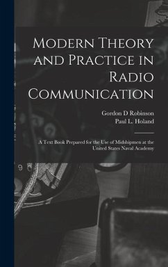 Modern Theory and Practice in Radio Communication; a Text Book Prepared for the use of Midshipmen at the United States Naval Academy - Robinson, Gordon D; Holand, Paul L
