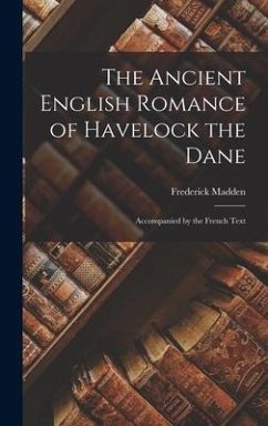 The Ancient English Romance of Havelock the Dane: Accompanied by the French Text - Madden, Frederick