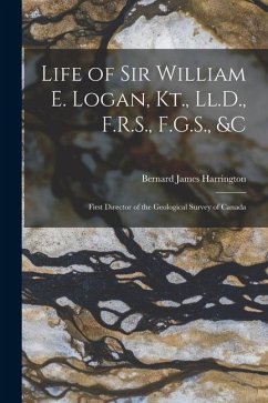 Life of Sir William E. Logan, Kt., Ll.D., F.R.S., F.G.S., &c: First Director of the Geological Survey of Canada - Harrington, Bernard James