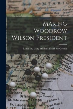 Making Woodrow Wilson President - Frank McCombs, Louis Jay Lang William Making Woodrow Wilson President - Frank McCombs, Louis Jay Lang William