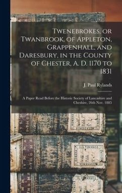 Twenebrokes, or Twanbrook, of Appleton, Grappenhall, and Daresbury, in the County of Chester, A. D. 1170 to 1831; a Paper Read Before the Historic Soc