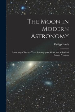 The Moon in Modern Astronomy: Summary of Twenty Years Selenographic Work, and a Study of Recent Problems - Fauth, Philipp