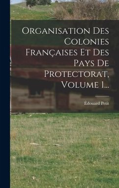 Cover Organisation Des Colonies Françaises Et Des Pays De Protectorat, Volume 1...
