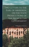 Two Letters to the Earl of Aberdeen, on the State Prosecutions of the Neopolitan Government