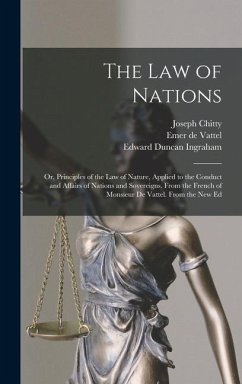 The Law of Nations: Or, Principles of the Law of Nature, Applied to the Conduct and Affairs of Nations and Sovereigns. From the French of - Ingraham, Edward Duncan; De Vattel, Emer; Chitty, Joseph