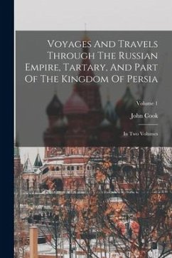 Voyages And Travels Through The Russian Empire, Tartary, And Part Of The Kingdom Of Persia: In Two Volumes; Volume 1 - Cook, John