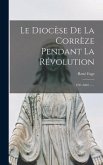 Le Diocèse De La Corrèze Pendant La Révolution: 1791-1801 ......