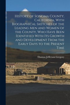 History of Sonoma County, California, With Biographical Sketches of the Leading Men and Women of the County, Who Have Been Identified With Its Growth - Gregory, Thomas Jefferson