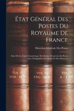 État Général Des Postes Du Royaume De France: Suivi De La Carte Géométrique Des Routes Desservies En Poste, Avec Désignation Des Relais Et Des Distanc - Postes, Direction Générale Des