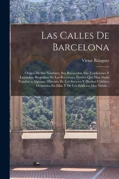 Las Calles De Barcelona: Origen De Sus Nombres, Sus Recuerdos, Sus Tradiciones Y Leyendas, Biografías De Los Personajes Ilustres Que Han Dado N - Balaguer, Víctor Las Calles De Barcelona: Origen De Sus Nombres, Sus Recuerdos, Sus Tradiciones Y Leyendas, Biografías De Los Personajes Ilustres Que Han Dado N - Balaguer, Víctor