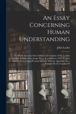 An Essay Concerning Human Understanding: To Which Are Now First Added, I. an Analysis of Mr. Locke's Doctrine of Ideas, On a Large Sheet. Ii. a Defenc - Locke, John