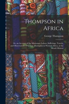 Thompson in Africa: Or, an Account of the Missionary Labors, Sufferings, Travels, and Observations of George Thompson in Western Africa, a - Thompson, George