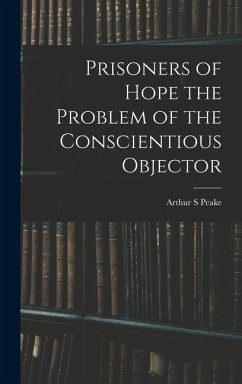 Prisoners of Hope the Problem of the Conscientious Objector - Peake, Arthur S.
