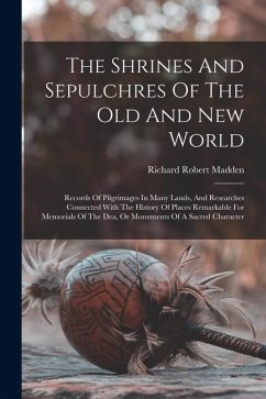 Cover The Shrines And Sepulchres Of The Old And New World: Records Of Pilgrimages In Many Lands, And Researches Connected With The History Of Places Remarka
