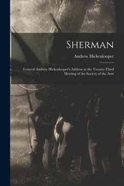 Sherman: General Andrew Hickenlooper's Address at the Twenty-third Meeting of the Society of the Arm - Hickenlooper, Andrew